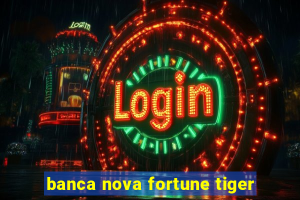 banca nova fortune tiger